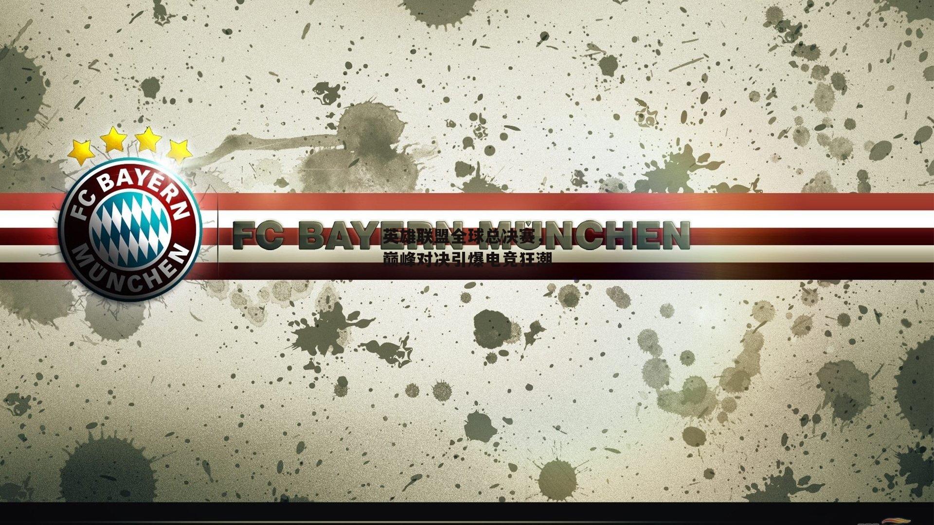 英雄联盟全球总决赛,巅峰对决引爆电竞狂潮