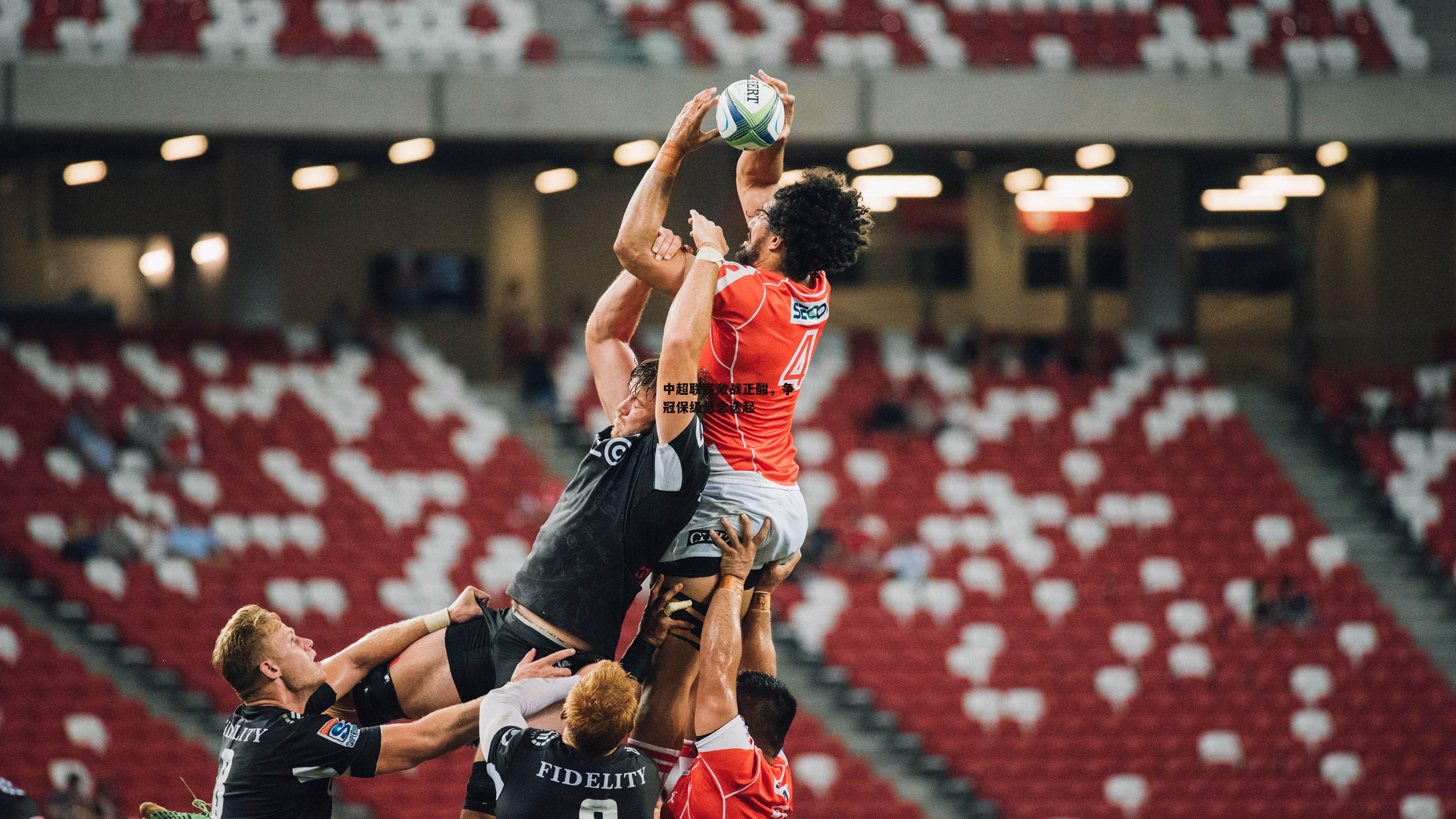 中超联赛激战正酣，争冠保级悬念迭起-B体育官方网站