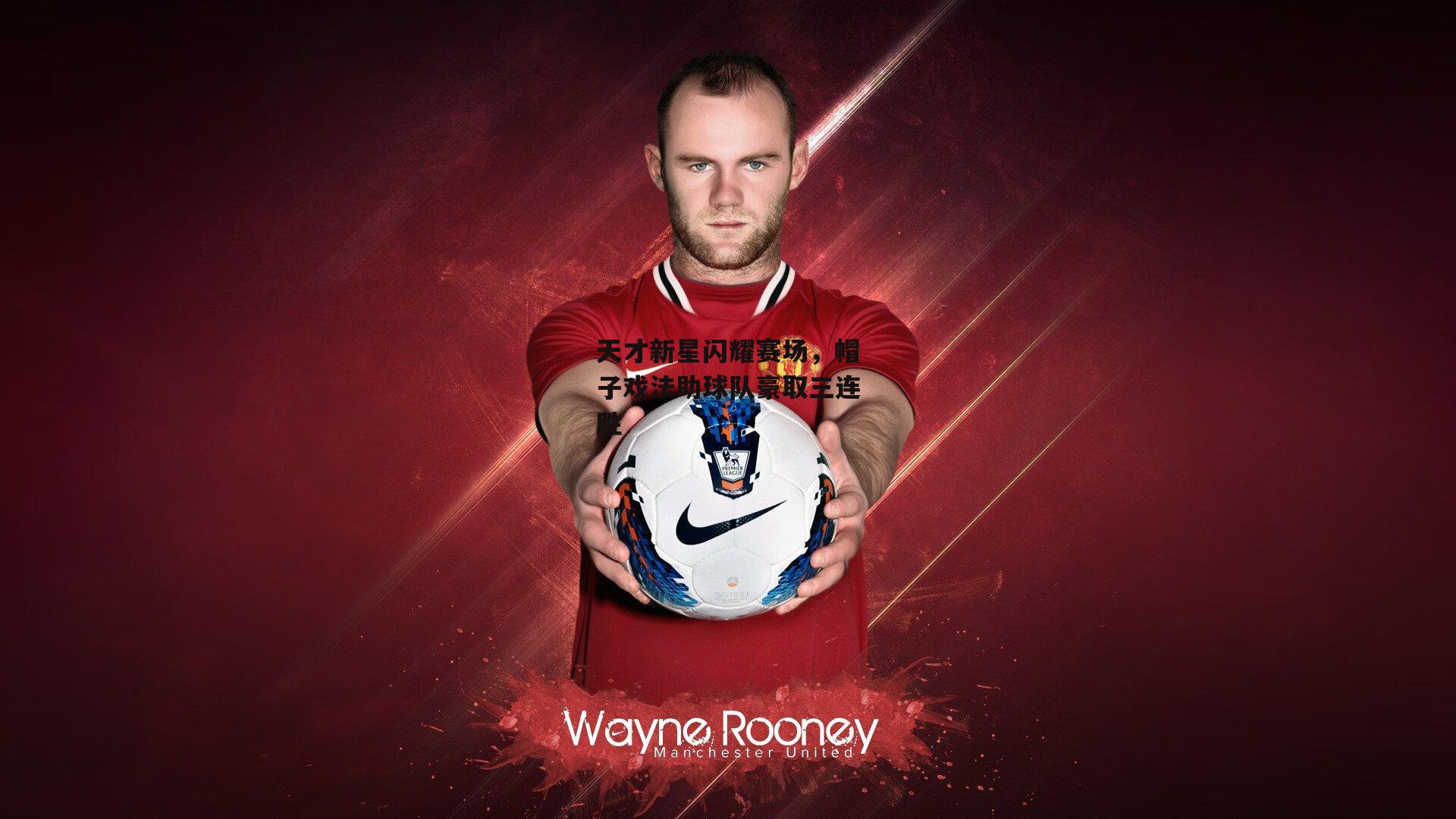 天才新星闪耀赛场,帽子戏法助球队豪取三连胜