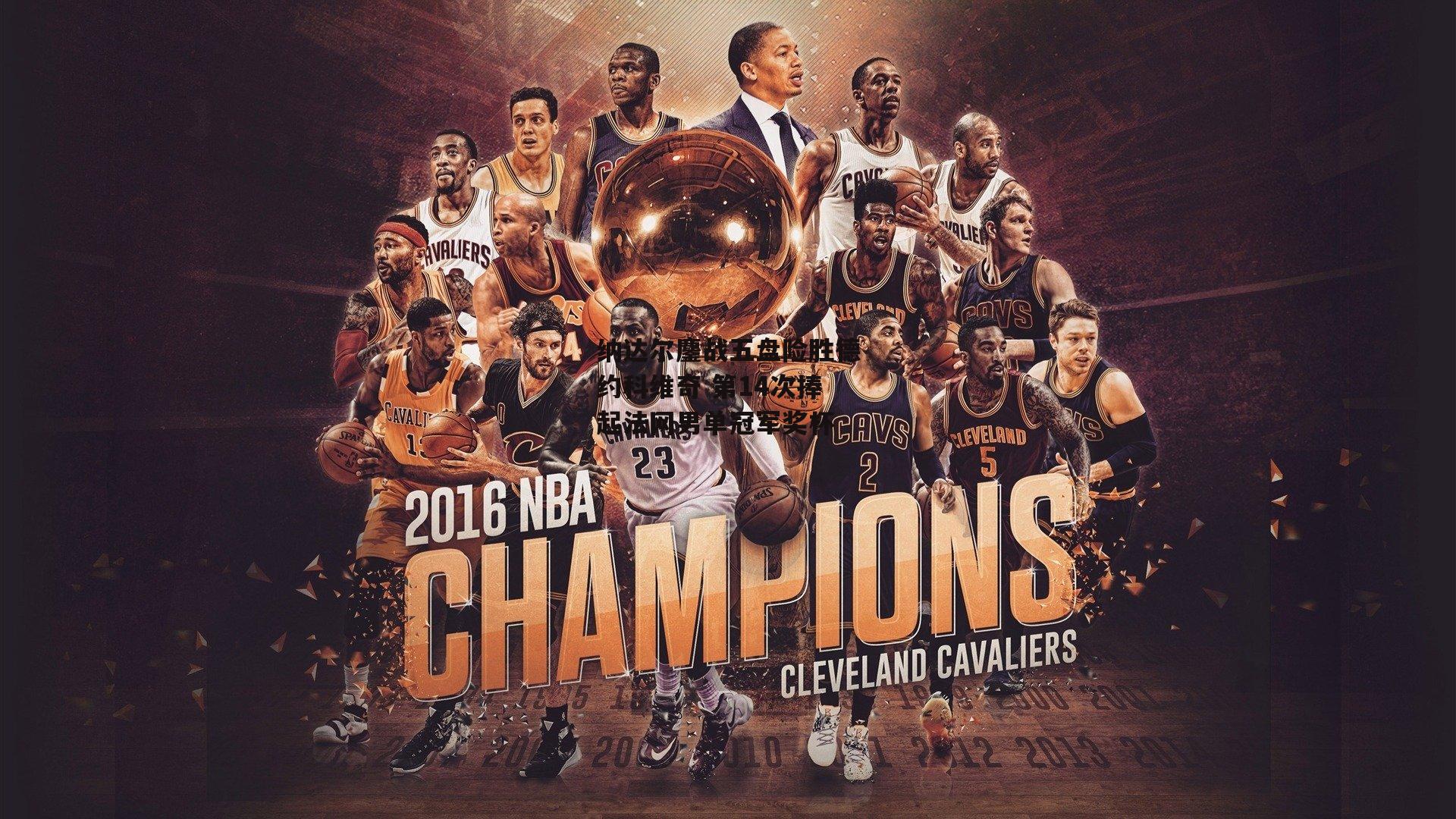 纳达尔鏖战五盘险胜德约科维奇 第14次捧起法网男单冠军奖杯