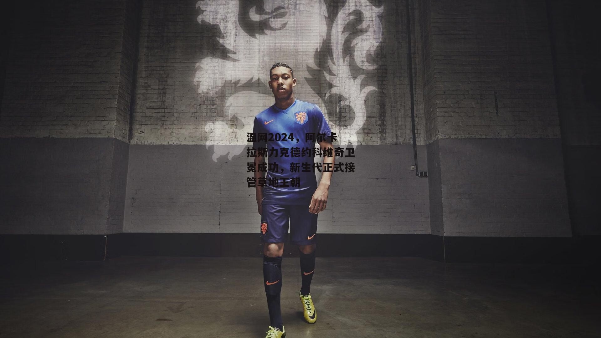 温网2024,阿尔卡拉斯力克德约科维奇卫冕成功,新生代正式接管草地王朝