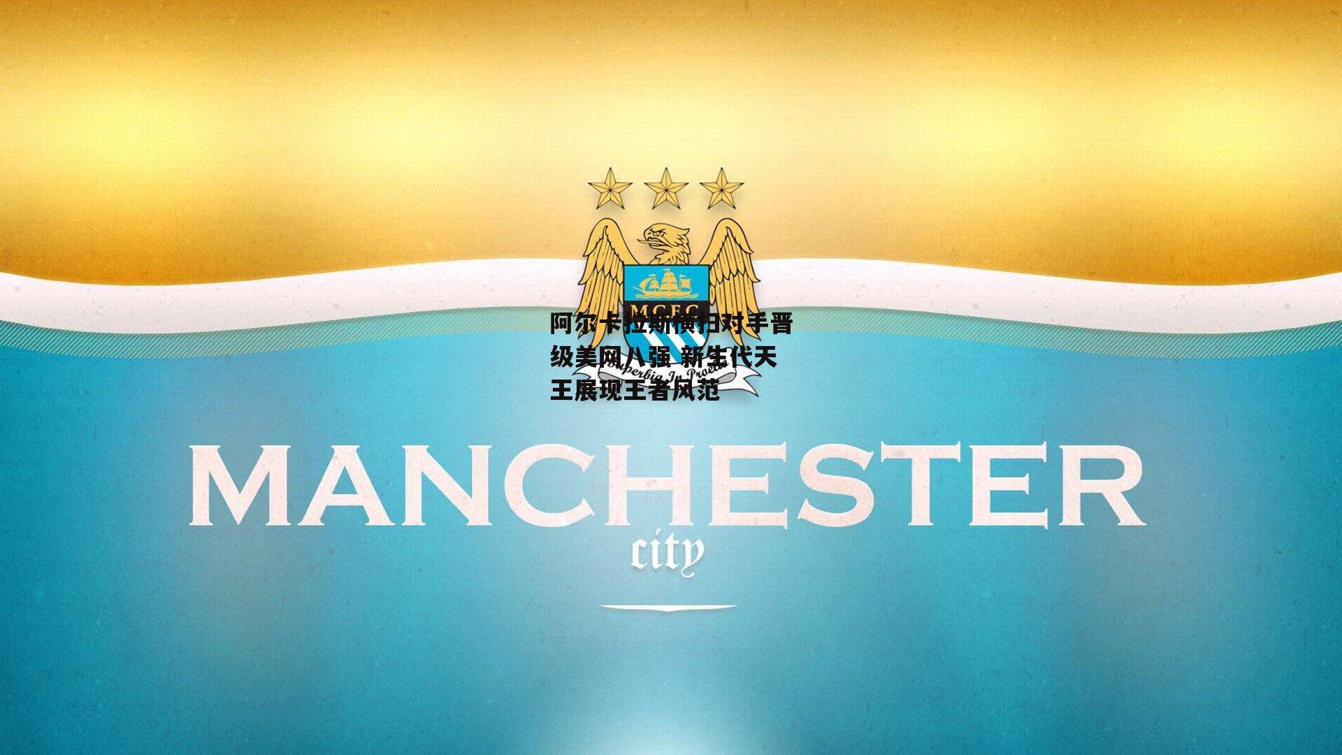 B体育|阿尔卡拉斯横扫对手晋级美网八强 新生代天王展现王者风范