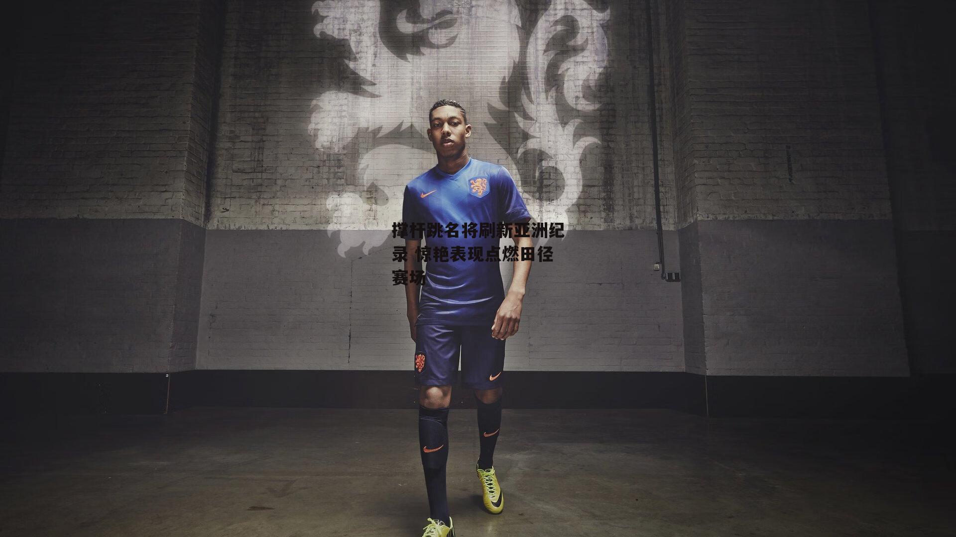 撑杆跳名将刷新亚洲纪录 惊艳表现点燃田径赛场-BSPORTS