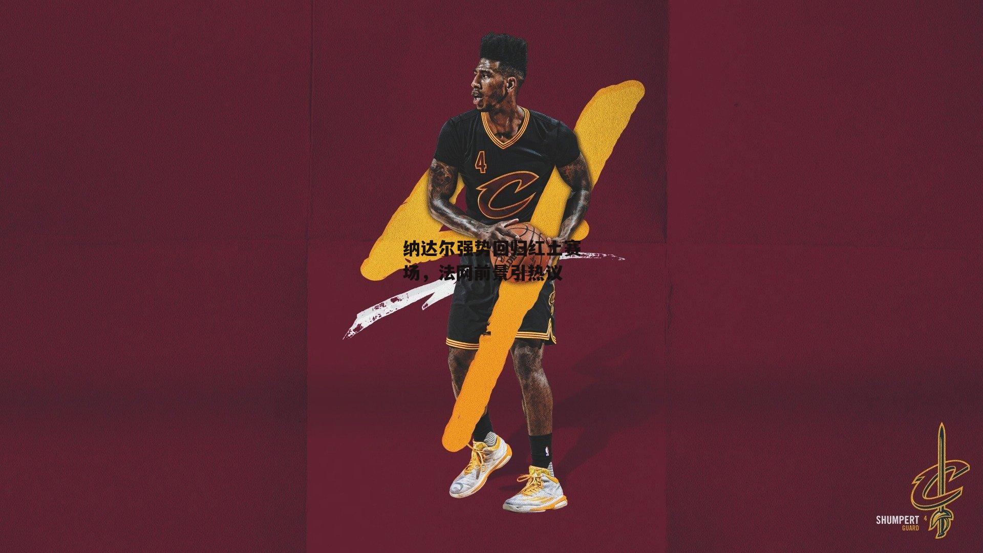 纳达尔强势回归红土赛场，法网前景引热议-B体育官方网站