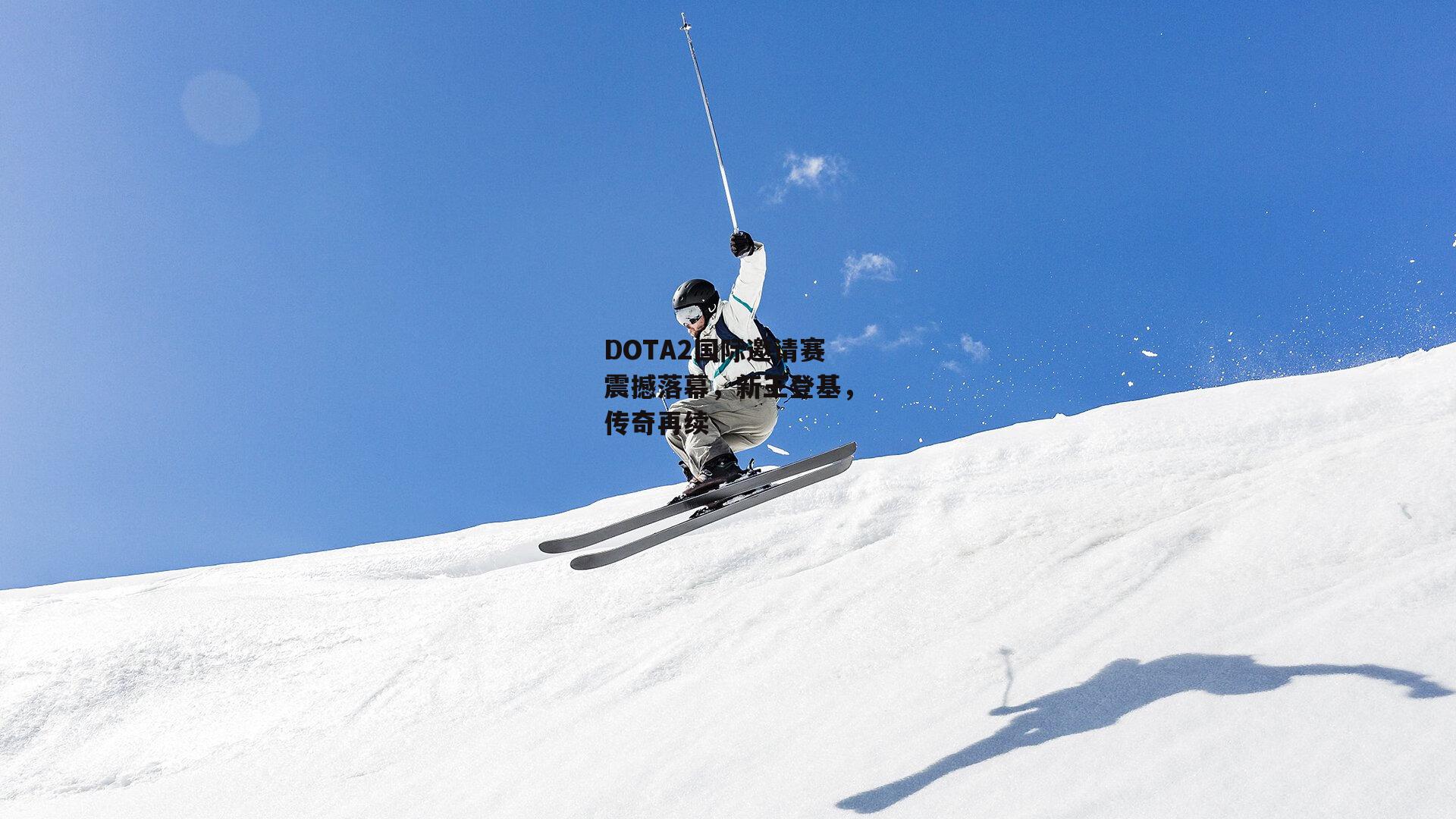 B体育平台：DOTA2国际邀请赛震撼落幕，新王登基，传奇再续