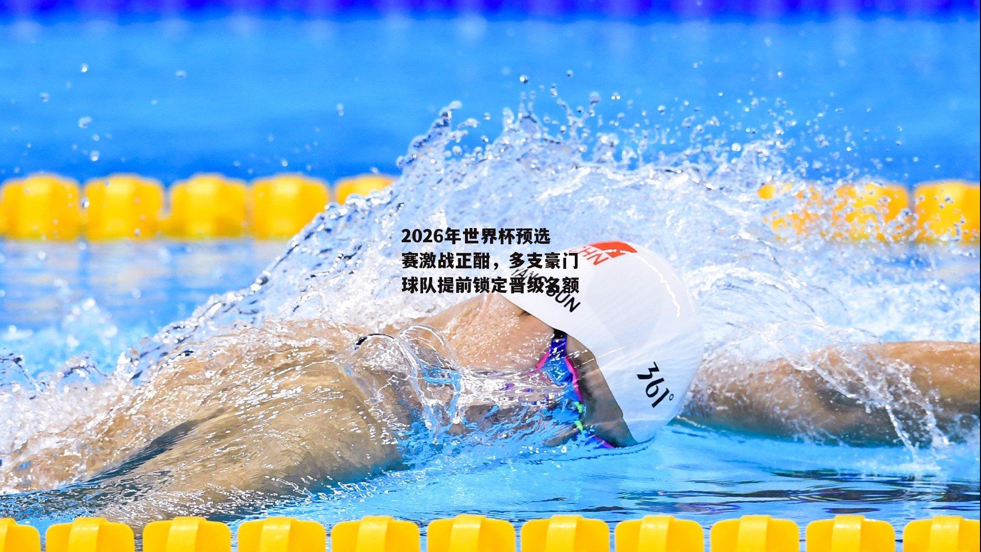 B体育平台：2026年世界杯预选赛激战正酣，多支豪门球队提前锁定晋级名额